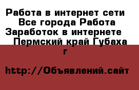 Работа в интернет сети. - Все города Работа » Заработок в интернете   . Пермский край,Губаха г.